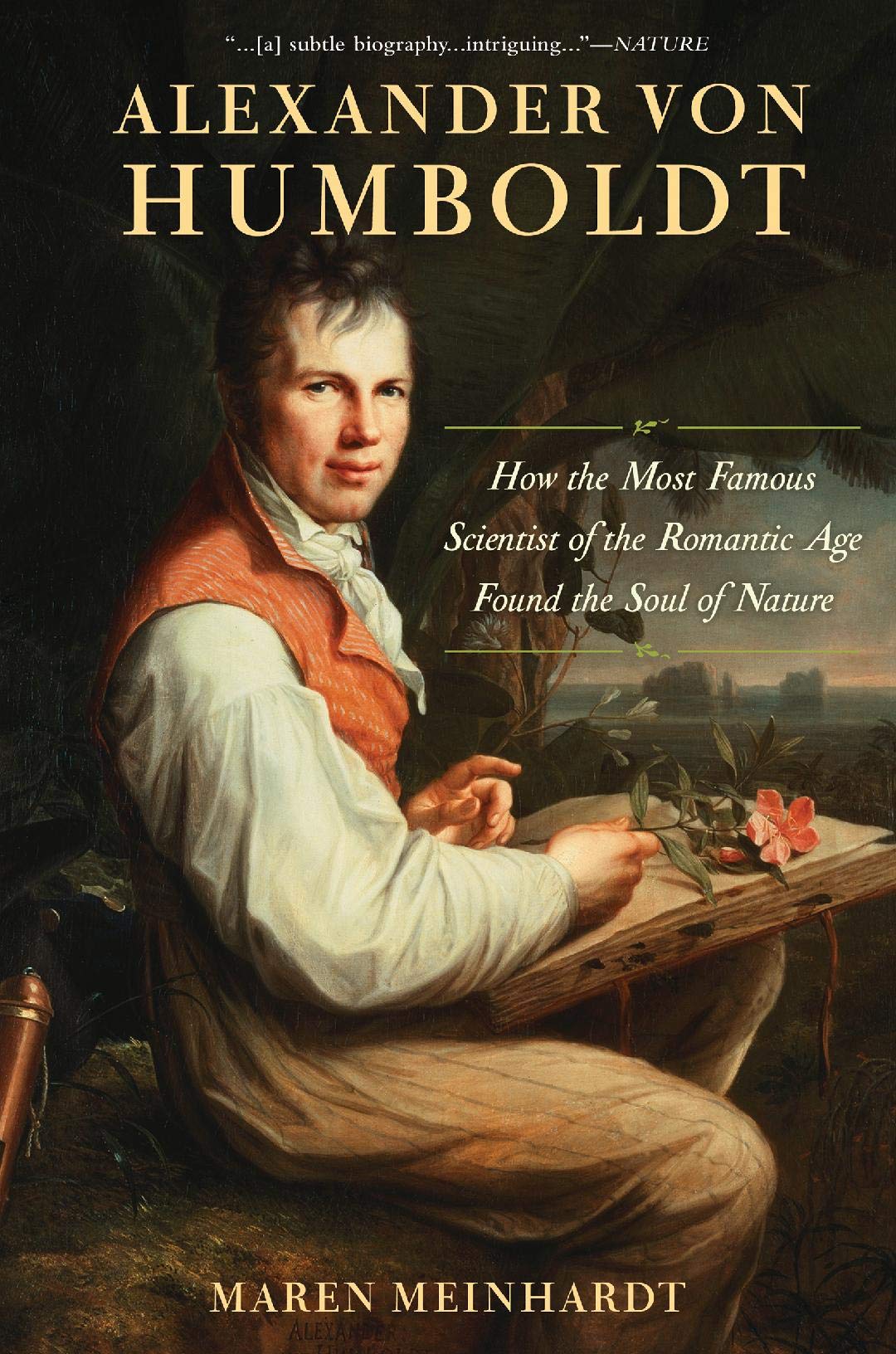 Alexander von Humboldt: How the Most Famous Scientist of the Romantic Age Found the Soul of Nature