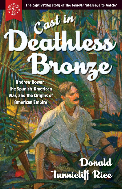 Cast in Deathless Bronze: Andrew Rowan, the Spanish-American War, and the Origins of American Empire