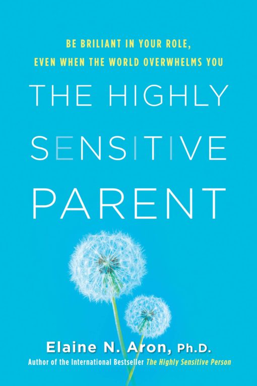 The Highly Sensitive Parent: Be Brilliant in Your Role, Even When the World Overwhelms You