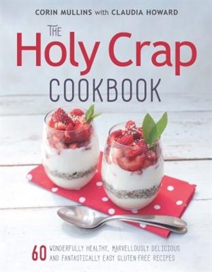 The Holy Crap Cookbook: Sixty Wonderfully Healthy, Marvellously Delicious and Fantastically Easy Gluten-Free Recipes