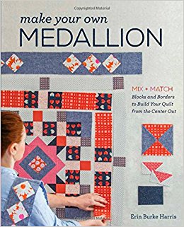Make Your Own Medallion: Mix + Match Blocks and Borders to Build Your Quilt from the Center Out