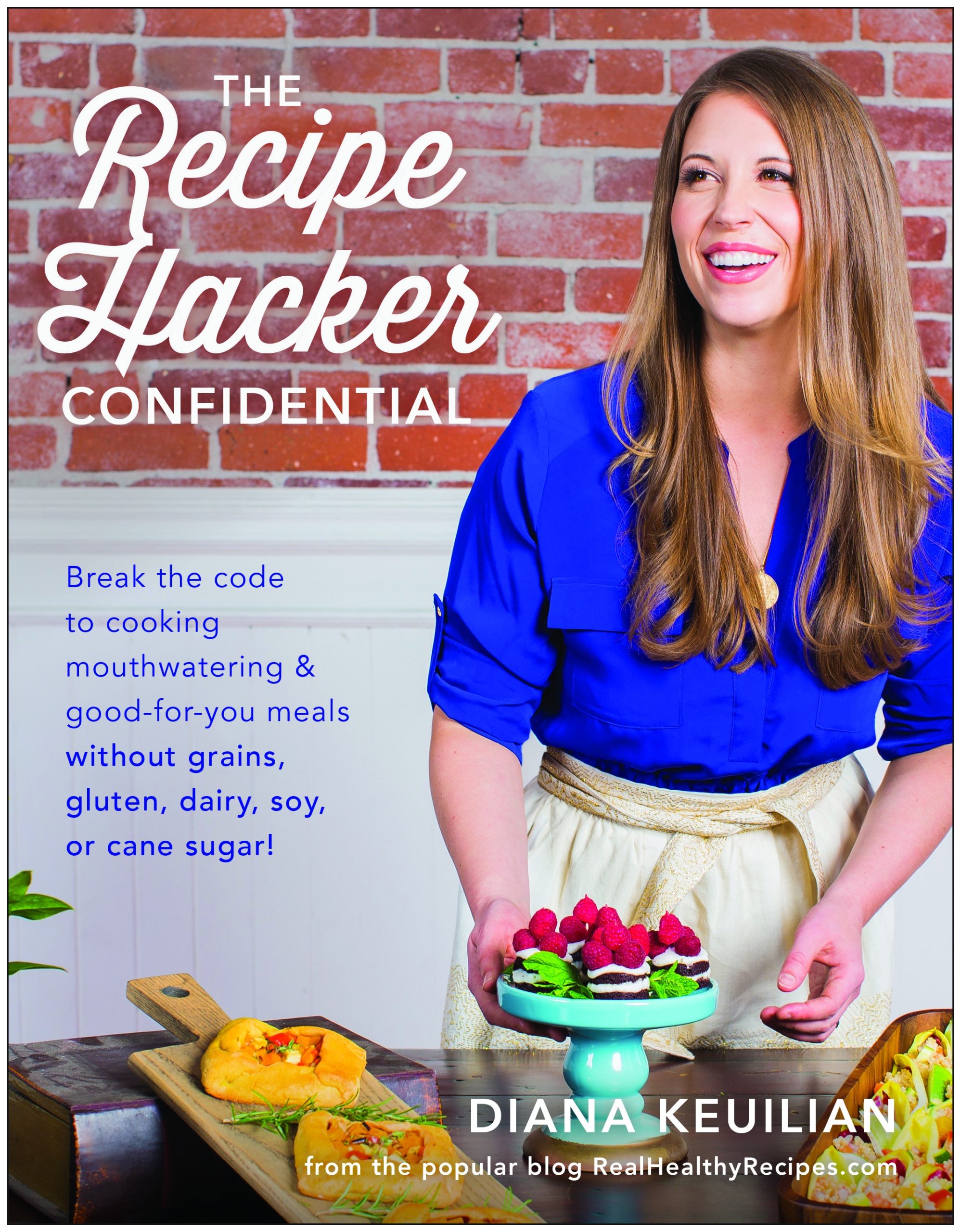 The Recipe Hacker Confidential : Unlock the Secret to Cooking Mouthwatering & Good-For-You Meals without Grains, Gluten, Dairy, Soy, or Cane Sugar