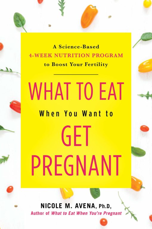 What to Eat When You Want to Get Pregnant: A Science-based 4-week Program to Boost Your Fertility with Nutrition
