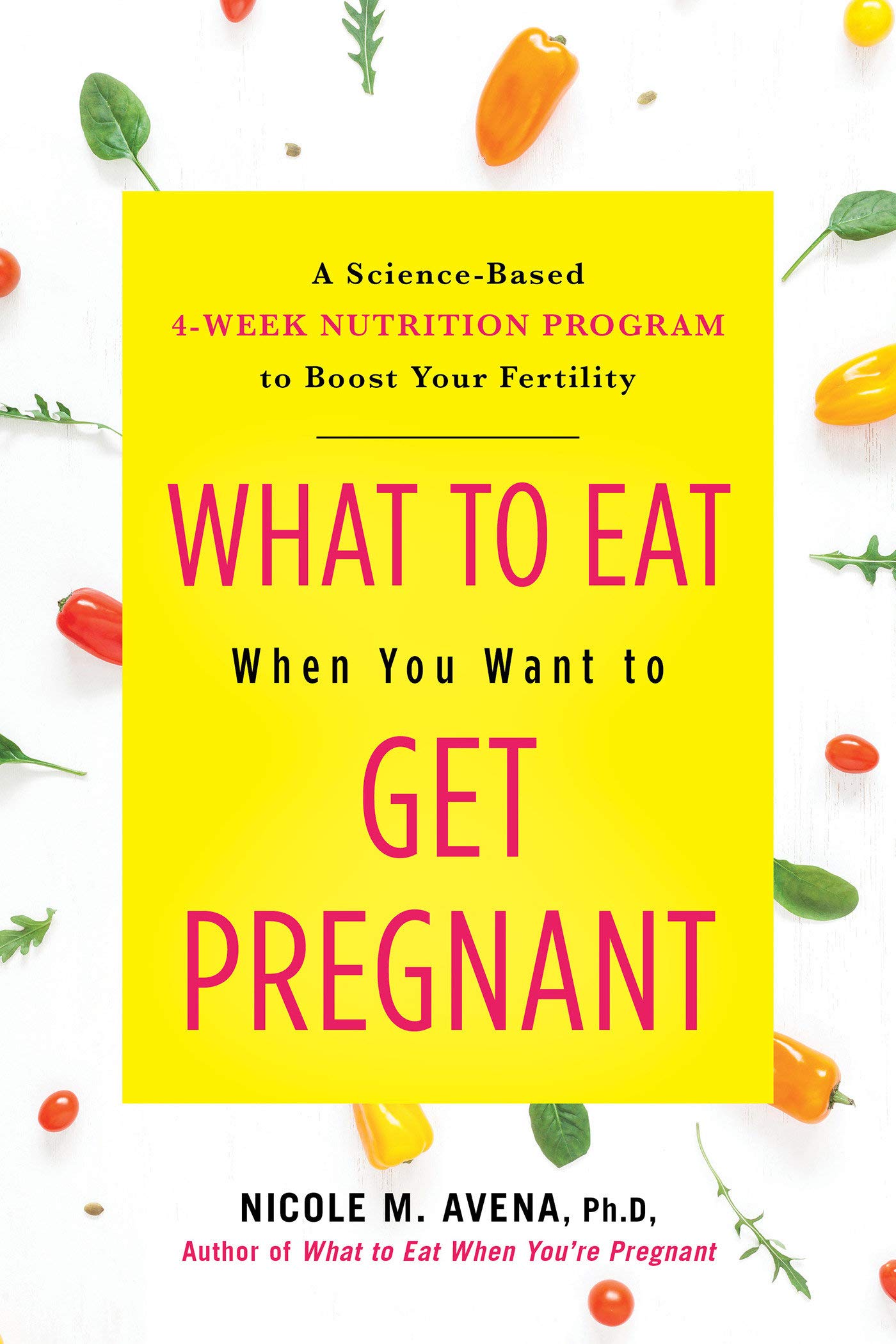 What to Eat When You Want to Get Pregnant: A Science-based 4-week Program to Boost Your Fertility with Nutrition