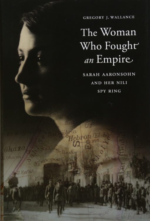 The Woman Who Fought an Empire: Sarah Aaronsohn and Her Nili Spy Ring